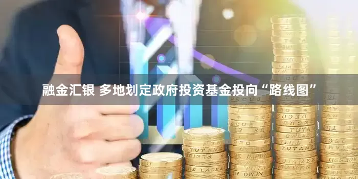 融金汇银 多地划定政府投资基金投向“路线图”